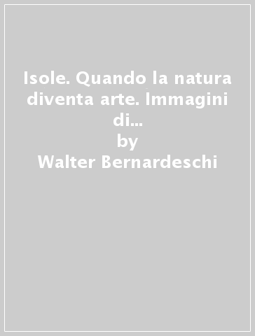 Isole. Quando la natura diventa arte. Immagini di Capraia, Giannutri, Montecristo - Alessandro Salvini - Walter Bernardeschi