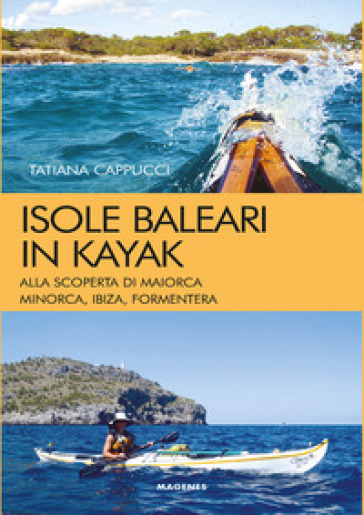 Isole baleari in kayak. Alla scoperta di Maiorca, Minorca, Ibiza e Formentera - Tatiana Cappucci