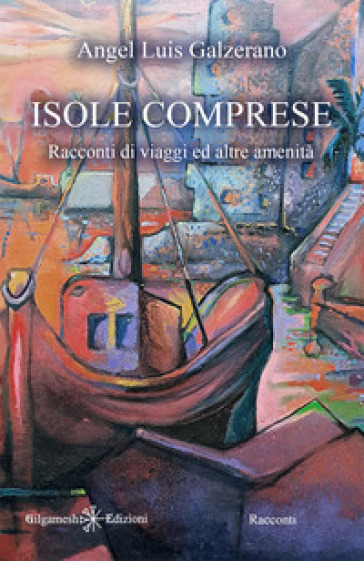 Isole comprese. Racconti di viaggi ed altre amenità - Angel Luìs Galzerano