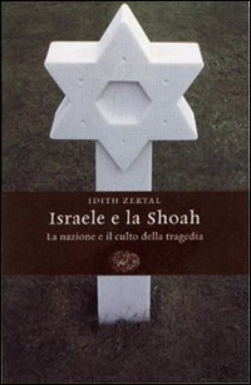 Israele e la Shoah. La nazione e il culto della tragedia - Idith Zertal