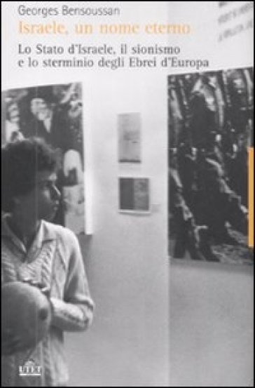 Israele, un nome eterno. Lo Stato d'Israele, il sionismo e lo sterminio degli ebrei d'Europa (1933-2007) - Georges Bensoussan