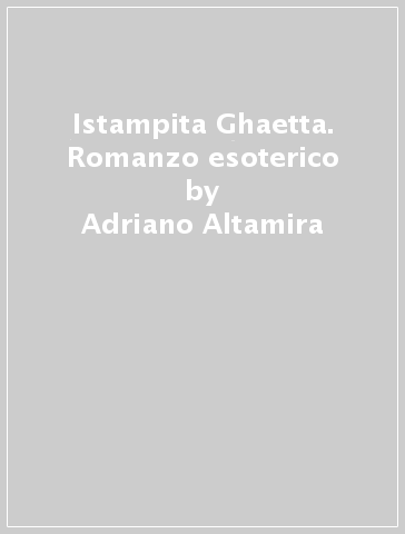 Istampita Ghaetta. Romanzo esoterico - Adriano Altamira