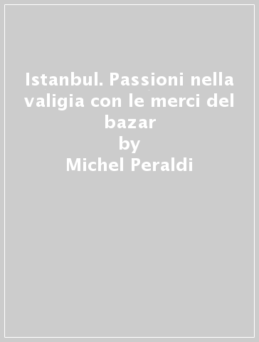 Istanbul. Passioni nella valigia con le merci del bazar - Michel Peraldi