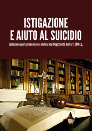 Istigazione e aiuto al suicidio. Evoluzione giurisprudenziale e dichiarata illegittimità dell'art. 580 c.p. - Luigi Milanesi