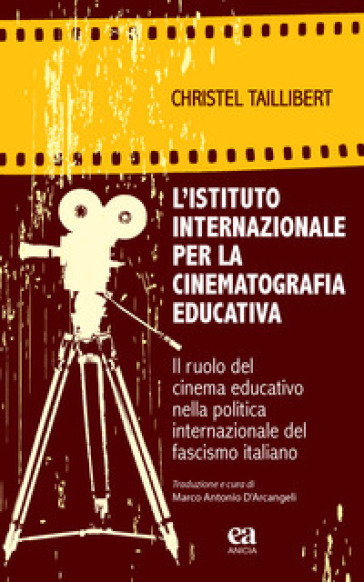 L'Istituto internazionale per la cinematografia educativa. Il ruolo del cinema educativo nella politica internazionale del fascismo italiano - Christel Taillibert