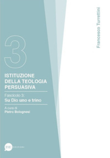 Istituzione della teologia persuasiva. 3: Su Dio uno e trino - Francesco Turrettini | 