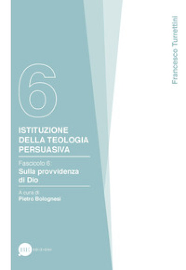 Istituzione della teologia persuasiva. 6: Sulla provvidenza di Dio - Francesco Turrettini