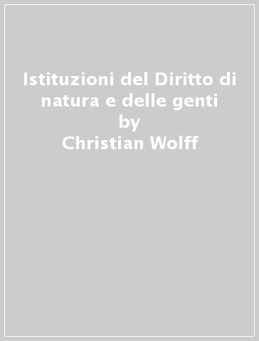 Istituzioni del Diritto di natura e delle genti - Christian Wolff