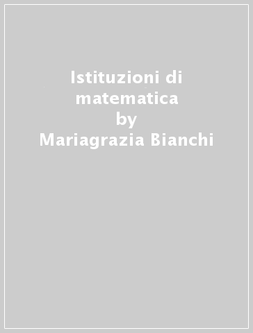 Istituzioni di matematica - Mariagrazia Bianchi - Eva Paparoni