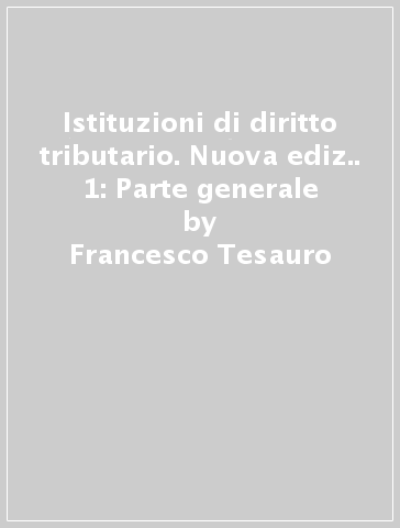 Istituzioni di diritto tributario. Nuova ediz.. 1: Parte generale - Francesco Tesauro
