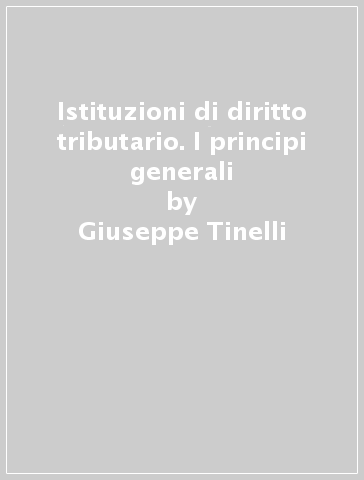 Istituzioni di diritto tributario. I principi generali - Giuseppe Tinelli