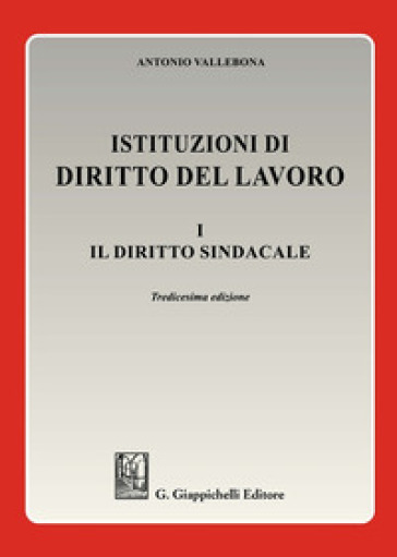 Istituzioni di diritto del lavoro. 1: Il diritto sindacale - Antonio Vallebona