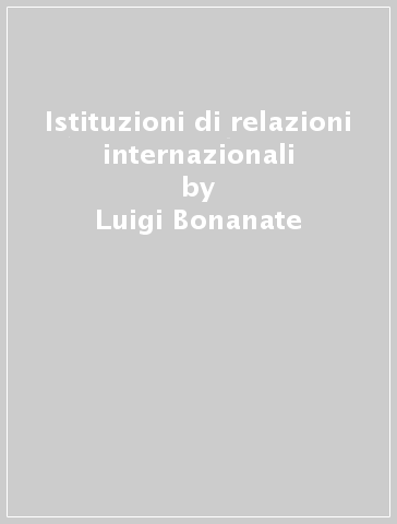 Istituzioni di relazioni internazionali - Luigi Bonanate