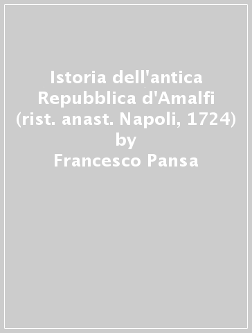 Istoria dell'antica Repubblica d'Amalfi (rist. anast. Napoli, 1724) - Francesco Pansa