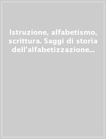 Istruzione, alfabetismo, scrittura. Saggi di storia dell'alfabetizzazione in Italia (sec. XV-XIX)