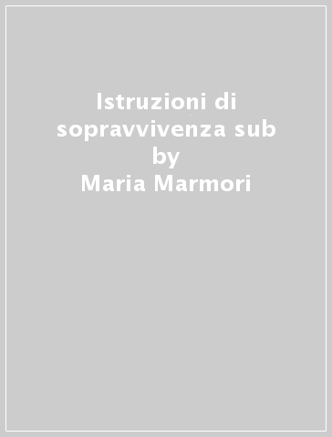 Istruzioni di sopravvivenza sub - Maria Marmori
