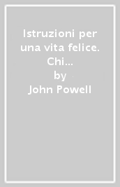 Istruzioni per una vita felice. Chi sono io? Chi sono gli altri? Cos è la vita? Come vedo il mondo?