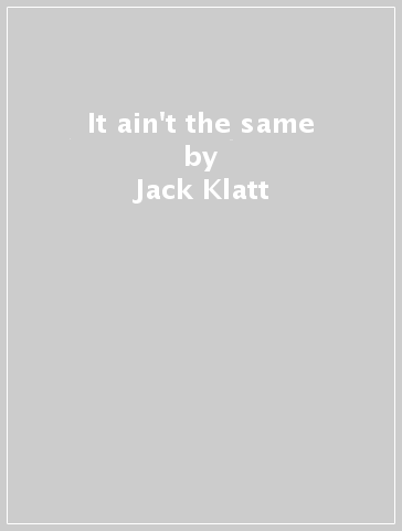 It ain't the same - Jack Klatt