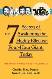It s Always Sunny in Philadelphia: The 7 Secrets of Awakening the Highly Effective Four-Hour Giant, Today