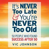 It s Never Too Late And You re Never Too Old