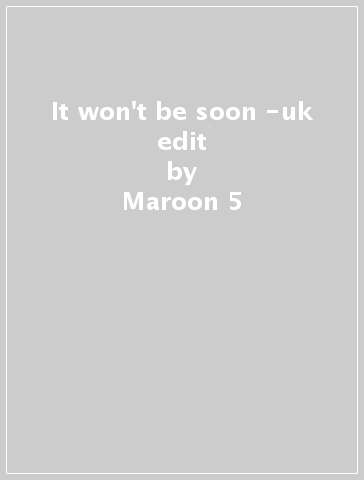 It won't be soon -uk edit - Maroon 5