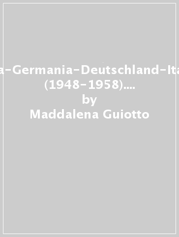 Italia-Germania-Deutschland-Italien (1948-1958). Riavvicinamenti-Wiederannaherungen - Maddalena Guiotto - Johannes Lill