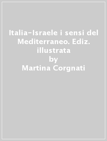 Italia-Israele i sensi del Mediterraneo. Ediz. illustrata - Martina Corgnati