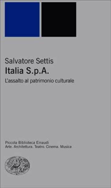 Italia S.p.A. L'assalto del patrimonio culturale - Salvatore Settis