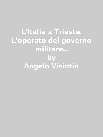 L'Italia a Trieste. L'operato del governo militare italiano nella Venezia Giulia 1918-1919 - Angelo Visintin | 