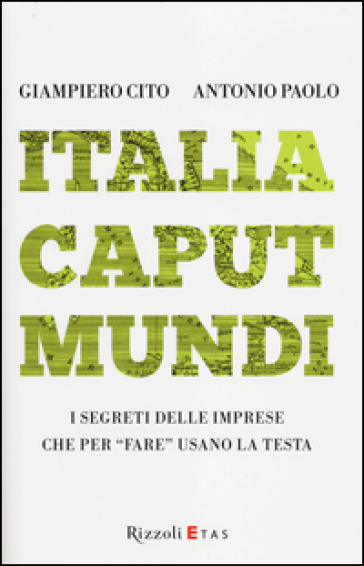 Italia caput mundi. I segreti delle imprese che per «fare» usano la testa - Giampiero Cito - Antonio Paolo