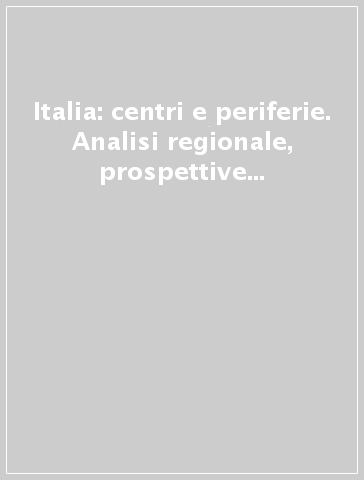 Italia: centri e periferie. Analisi regionale, prospettive e politiche d'intervento