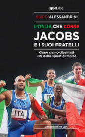 L Italia che corre. Jacobs e i suoi fratelli. Come siamo diventati i re dello sprint olimpico