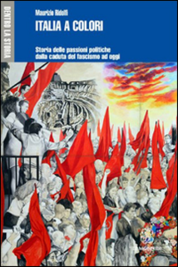 Italia a colori. Storia delle passioni politiche dalla caduta del fascismo ad oggi - Maurizio Ridolfi