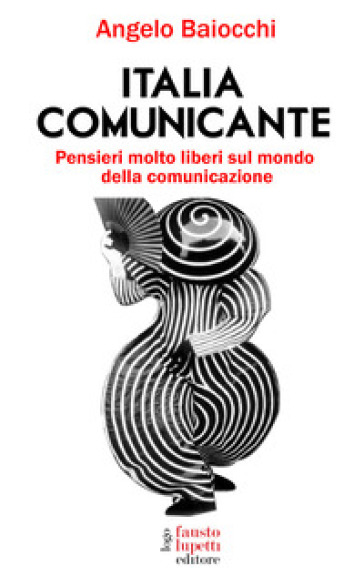 Italia comunicante. Pensieri molto liberi sul mondo della comunicazione - Angelo Baiocchi