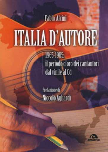 Italia d'autore. 1965-1985: il periodo d'oro dei cantautori dal vinile al Cd - Fabio Alcini | 