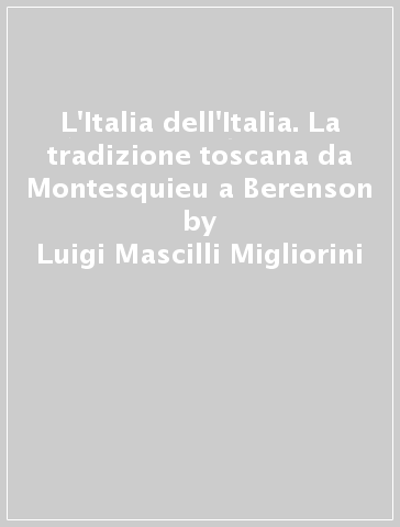 L'Italia dell'Italia. La tradizione toscana da Montesquieu a Berenson - Luigi Mascilli Migliorini