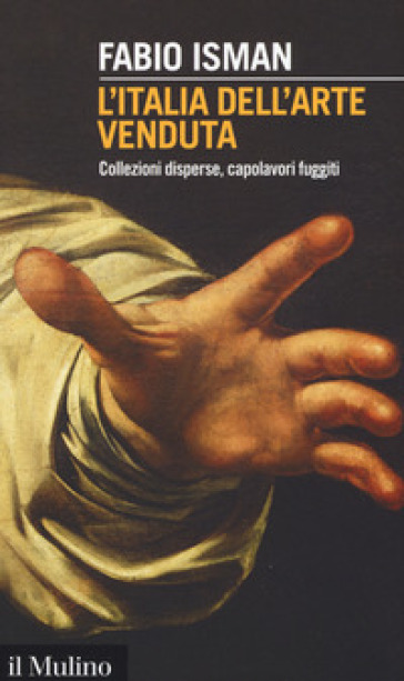 L'Italia dell'arte venduta. Collezioni disperse, capolavori fuggiti - Fabio Isman