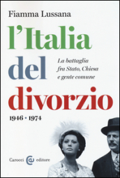 L Italia del divorzio. La battaglia fra Stato, Chiesa e gente comune (1946-1975)