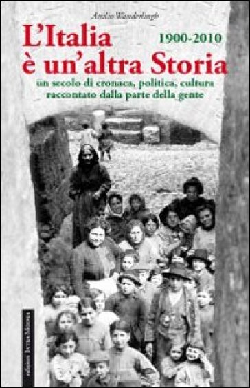 L'Italia è un'altra storia. Un secolo di cronaca, politica, cultura raccontati da parte della gente - Attilio Wanderlingh
