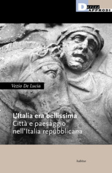 L'Italia era bellissima. Città e paesaggio nell'Italia repubblicana - Vezio De Lucia