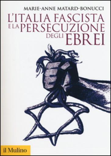 L'Italia fascista e la persecuzione degli ebrei - Marie-Anne Matard-Bonucci