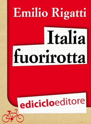 Italia fuorirotta. Viaggio a pedali attraverso la Penisola del tesoro - Emilio Rigatti