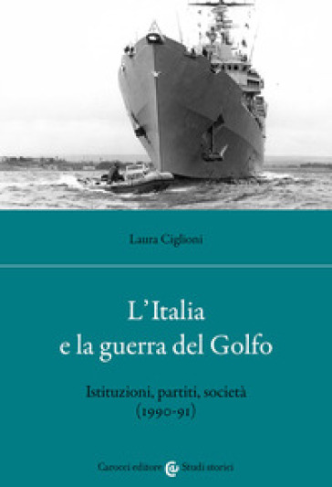 L'Italia e la guerra del golfo. Istituzioni, partiti, società (1990-91) - Laura Ciglioni