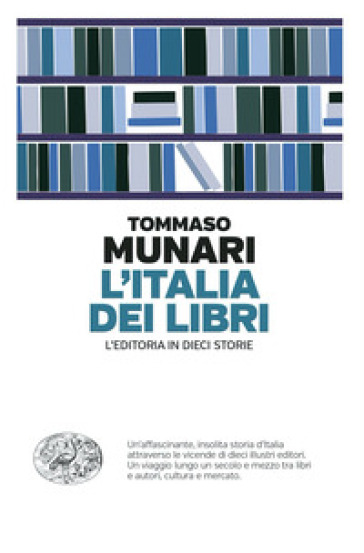 L'Italia dei libri. L'editoria in dieci storie - Tommaso Munari