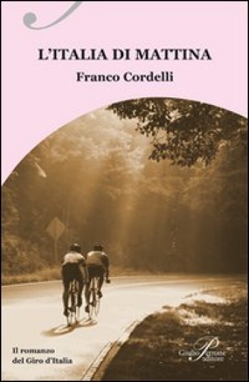 L'Italia di mattina. Il romanzo del Giro d'Italia - Franco Cordelli