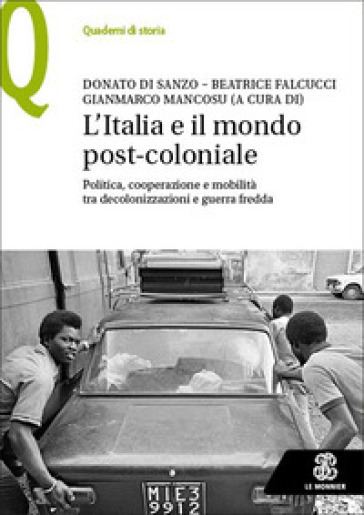 L'Italia e il mondo post-coloniale. Politica, cooperazione e mobilità tra decolonizzazioni e guerra fredda - Donato Di Sanzo - Beatrice Falcucci - Gianmarco Mancosu