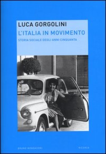 L'Italia in movimento. Storia sociale degli anni Cinquanta - Luca Gorgolini