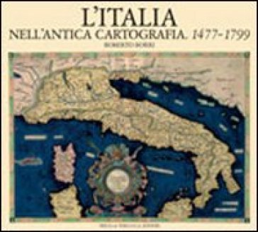 L'Italia nell'antica cartografia. 1477-1799 - Roberto Borri
