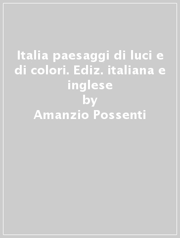 Italia paesaggi di luci e di colori. Ediz. italiana e inglese - Amanzio Possenti