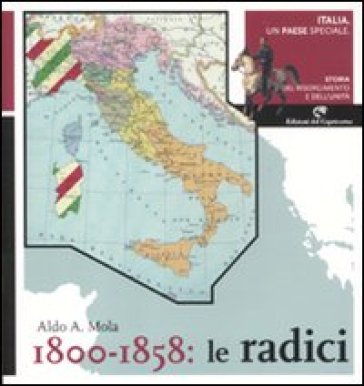 Italia, un paese speciale. Storia del Risorgimento e dell'Unità. Vol. 1: 1800-1858: Le radici. - Aldo A. Mola